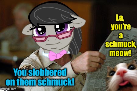 La, you’re a schmuck, meow! You slobbered on them schmuck! | made w/ Imgflip meme maker
