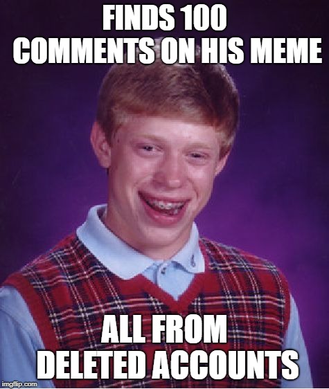 Bad Luck Brian Meme | FINDS 100 COMMENTS ON HIS MEME ALL FROM DELETED ACCOUNTS | image tagged in memes,bad luck brian | made w/ Imgflip meme maker