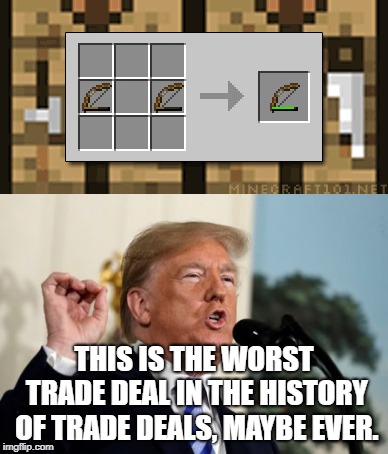 THIS IS THE WORST TRADE DEAL IN THE HISTORY OF TRADE DEALS, MAYBE EVER. | image tagged in minecraft,trump,trade war | made w/ Imgflip meme maker