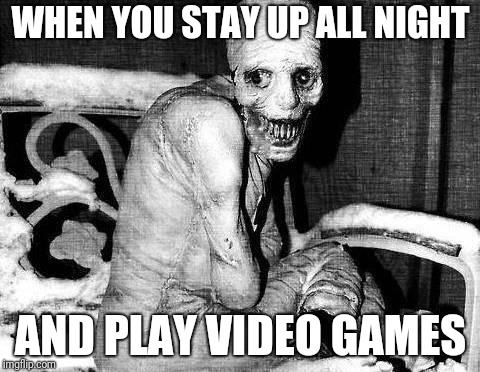 Russian Sleep Experiment | WHEN YOU STAY UP ALL NIGHT; AND PLAY VIDEO GAMES | image tagged in russian sleep experiment | made w/ Imgflip meme maker