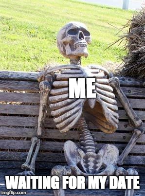 Waiting Skeleton | ME; WAITING FOR MY DATE | image tagged in memes,waiting skeleton | made w/ Imgflip meme maker