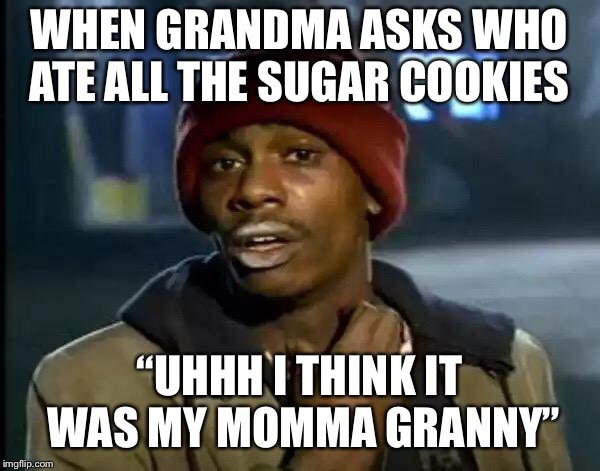 Y'all Got Any More Of That | WHEN GRANDMA ASKS WHO ATE ALL THE SUGAR COOKIES; “UHHH I THINK IT WAS MY MOMMA GRANNY” | image tagged in memes,y'all got any more of that | made w/ Imgflip meme maker