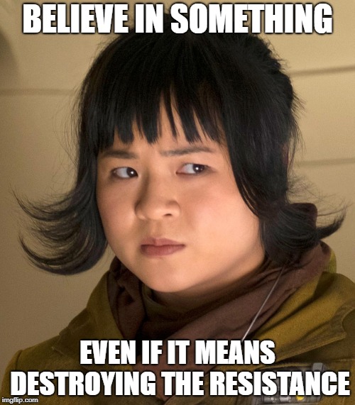 Disgusted Rose Tico | BELIEVE IN SOMETHING; EVEN IF IT MEANS DESTROYING THE RESISTANCE | image tagged in disgusted rose tico | made w/ Imgflip meme maker