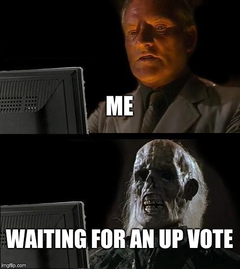 I'll Just Wait Here Meme | ME; WAITING FOR AN UP VOTE | image tagged in memes,ill just wait here | made w/ Imgflip meme maker
