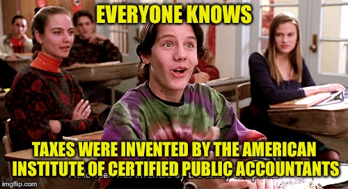 EVERYONE KNOWS TAXES WERE INVENTED BY THE AMERICAN INSTITUTE OF CERTIFIED PUBLIC ACCOUNTANTS | made w/ Imgflip meme maker