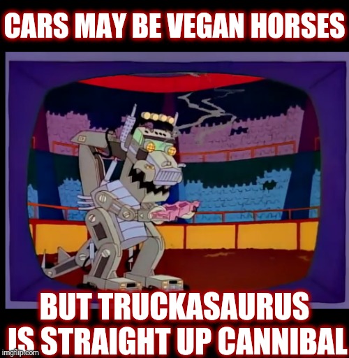 CARS MAY BE VEGAN HORSES BUT TRUCKASAURUS IS STRAIGHT UP CANNIBAL | made w/ Imgflip meme maker