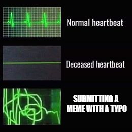 heartbeat rate | SUBMITTING A MEME WITH A TYPO | image tagged in heartbeat rate | made w/ Imgflip meme maker