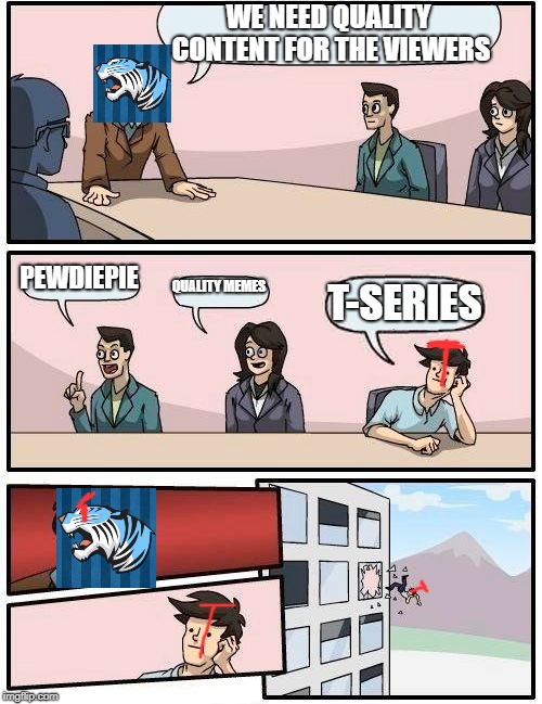 Boardroom Meeting Suggestion | WE NEED QUALITY CONTENT FOR THE VIEWERS; PEWDIEPIE; QUALITY MEMES; T-SERIES | image tagged in memes,boardroom meeting suggestion | made w/ Imgflip meme maker