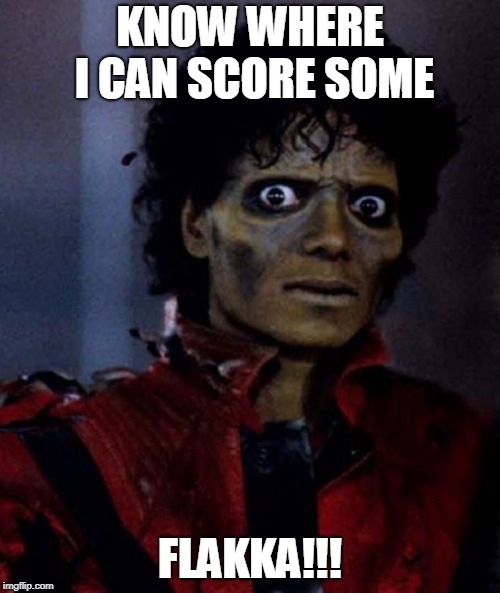 Zombie Michael Jackson | KNOW WHERE I CAN SCORE SOME; FLAKKA!!! | image tagged in zombie michael jackson | made w/ Imgflip meme maker