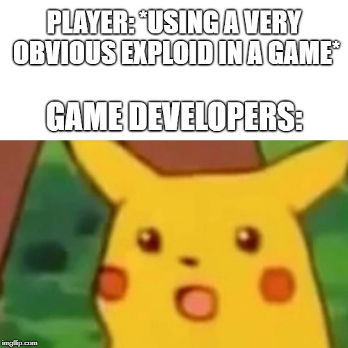 Surprised Pikachu | PLAYER: *USING A VERY OBVIOUS EXPLOID IN A GAME*; GAME DEVELOPERS: | image tagged in surprised pikachu,memes,games,development,pikachu,meme | made w/ Imgflip meme maker