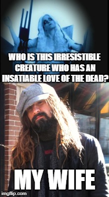 living dead girl  | WHO IS THIS IRRESISTIBLE CREATURE WHO HAS AN INSATIABLE LOVE OF THE DEAD? MY WIFE | image tagged in funny,music,rob zombie | made w/ Imgflip meme maker