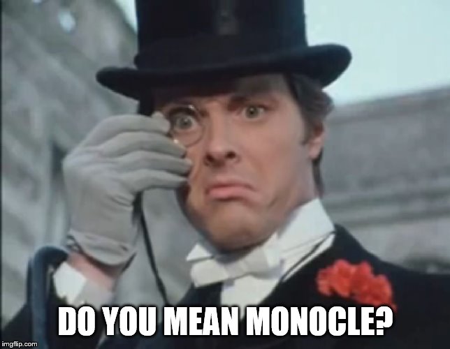 Monocle Outrage | DO YOU MEAN MONOCLE? | image tagged in monocle outrage | made w/ Imgflip meme maker