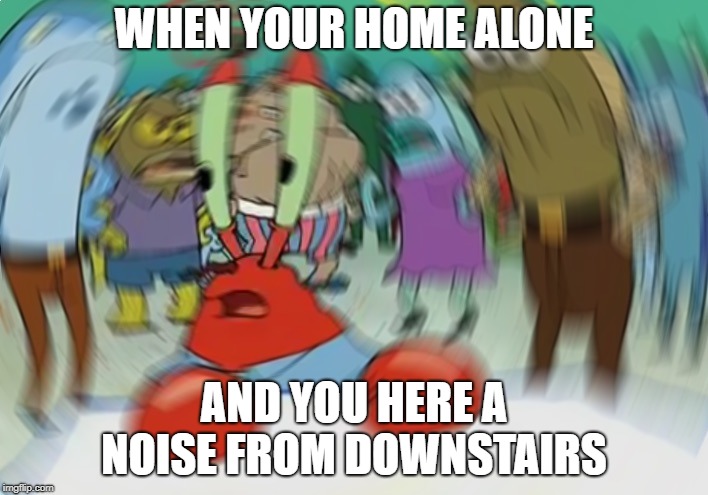 Mr Krabs Blur Meme Meme | WHEN YOUR HOME ALONE; AND YOU HERE A NOISE FROM DOWNSTAIRS | image tagged in memes,mr krabs blur meme | made w/ Imgflip meme maker