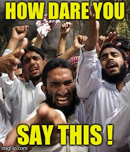 angry muslim | HOW DARE YOU SAY THIS ! | image tagged in angry muslim | made w/ Imgflip meme maker
