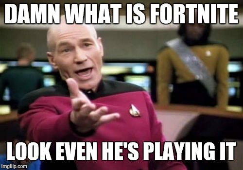 Picard Wtf Meme | DAMN WHAT IS FORTNITE; LOOK EVEN HE'S PLAYING IT | image tagged in memes,picard wtf | made w/ Imgflip meme maker