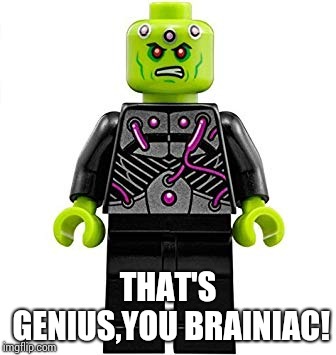 THAT'S GENIUS,YOU BRAINIAC! | image tagged in lego brainiac | made w/ Imgflip meme maker