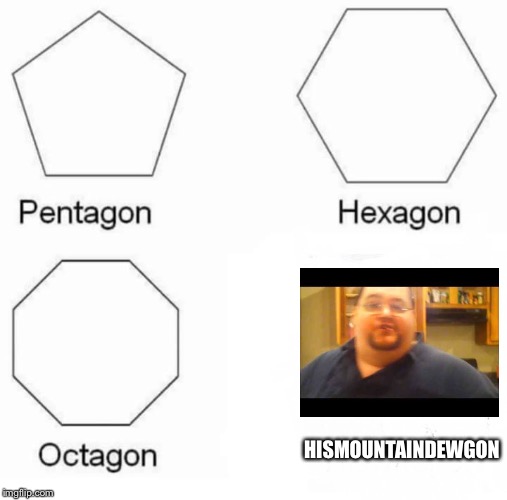 Pentagon Hexagon Octagon | HISMOUNTAINDEWGON | image tagged in pentagon hexagon octagon | made w/ Imgflip meme maker