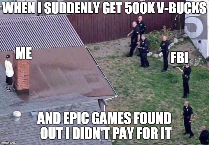 Hacked V-Bucks Meme | WHEN I SUDDENLY GET 500K V-BUCKS; FBI; ME; AND EPIC GAMES FOUND OUT I DIDN'T PAY FOR IT | image tagged in fortnite meme,fbi,fortnite,funny | made w/ Imgflip meme maker