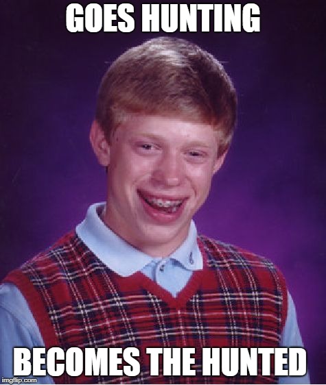 Bad Luck Brian Meme | GOES HUNTING; BECOMES THE HUNTED | image tagged in memes,bad luck brian | made w/ Imgflip meme maker