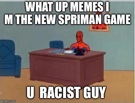 Spiderman Computer Desk Meme | WHAT UP MEMES I M THE NEW SPRIMAN GAME; U  RACIST GUY | image tagged in memes,spiderman computer desk,spiderman | made w/ Imgflip meme maker