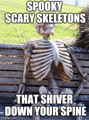 Waiting Skeleton Meme | SPOOKY SCARY SKELETONS; THAT SHIVER DOWN YOUR SPINE | image tagged in memes,waiting skeleton,spooky scary skeletons | made w/ Imgflip meme maker