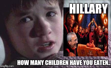 Pedovores and spirit cooking | HILLARY; HOW MANY CHILDREN HAVE YOU EATEN.. | image tagged in i see dead people,pedovores,spirit cooking,hrc,hillary clinton,satanic | made w/ Imgflip meme maker