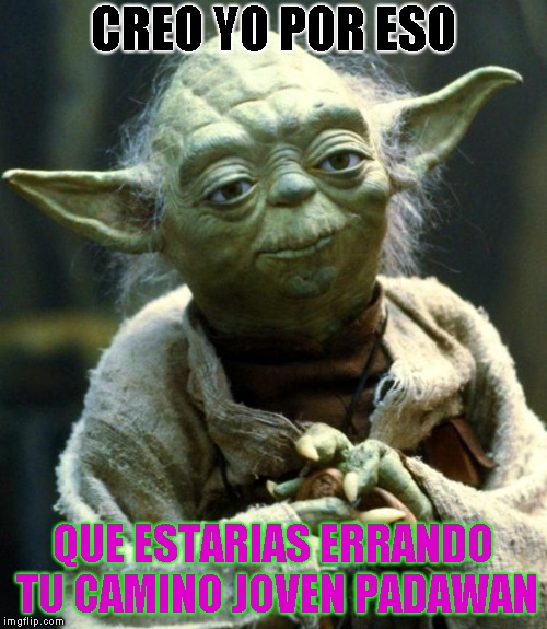 Star Wars Yoda Meme | CREO YO POR ESO; QUE ESTARIAS ERRANDO TU CAMINO JOVEN PADAWAN | image tagged in memes,star wars yoda | made w/ Imgflip meme maker