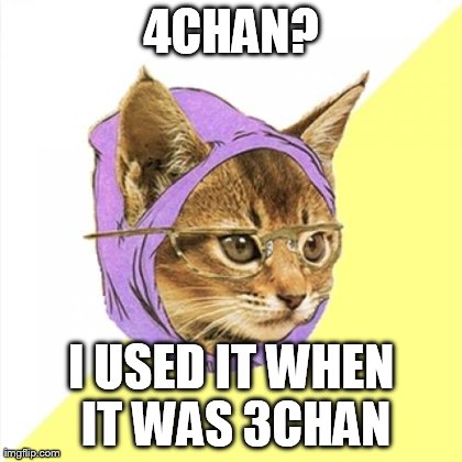 Hipster Kitty | 4CHAN? I USED IT WHEN IT WAS 3CHAN | image tagged in memes,hipster kitty | made w/ Imgflip meme maker