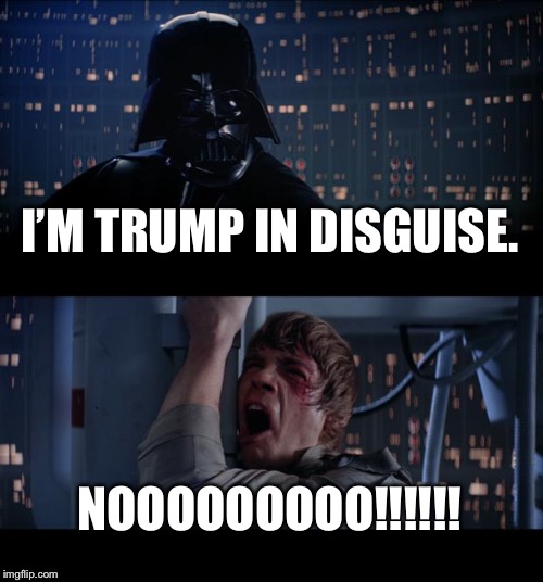 Star Wars No Meme | I’M TRUMP IN DISGUISE. NOOOOOOOOO!!!!!! | image tagged in memes,star wars no | made w/ Imgflip meme maker