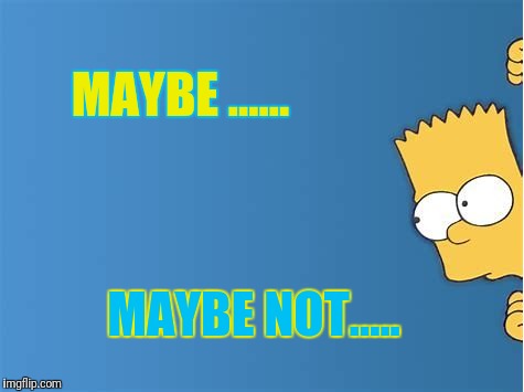 MAYBE ...... MAYBE NOT..... | made w/ Imgflip meme maker