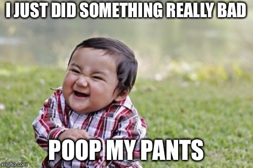 Evil Toddler Meme | I JUST DID SOMETHING REALLY BAD; POOP MY PANTS | image tagged in memes,evil toddler | made w/ Imgflip meme maker