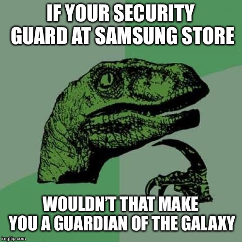 Philosoraptor Meme | IF YOUR SECURITY GUARD AT SAMSUNG STORE; WOULDN’T THAT MAKE YOU A GUARDIAN OF THE GALAXY | image tagged in memes,philosoraptor | made w/ Imgflip meme maker