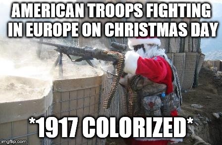 Hohoho Meme | AMERICAN TROOPS FIGHTING IN EUROPE ON CHRISTMAS DAY; *1917 COLORIZED* | image tagged in memes,hohoho | made w/ Imgflip meme maker