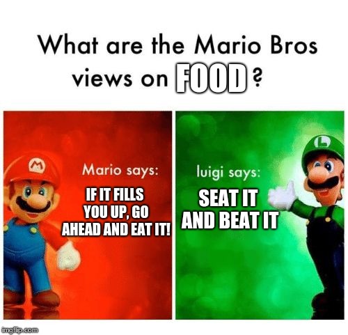 Mario says Luigi says | FOOD; IF IT FILLS YOU UP, GO AHEAD AND EAT IT! SEAT IT AND BEAT IT | image tagged in mario says luigi says | made w/ Imgflip meme maker