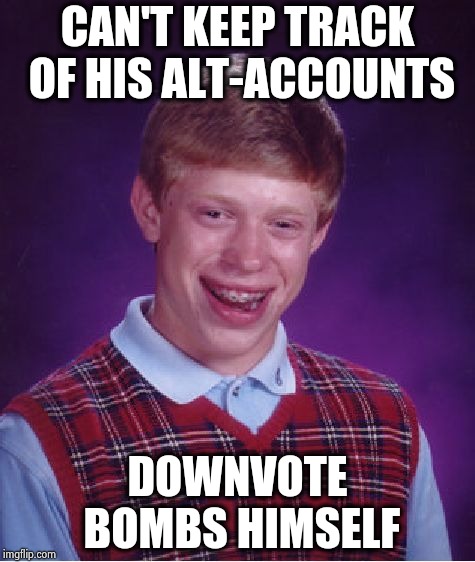 Bad Luck Brian Meme | CAN'T KEEP TRACK OF HIS ALT-ACCOUNTS DOWNVOTE BOMBS HIMSELF | image tagged in memes,bad luck brian | made w/ Imgflip meme maker