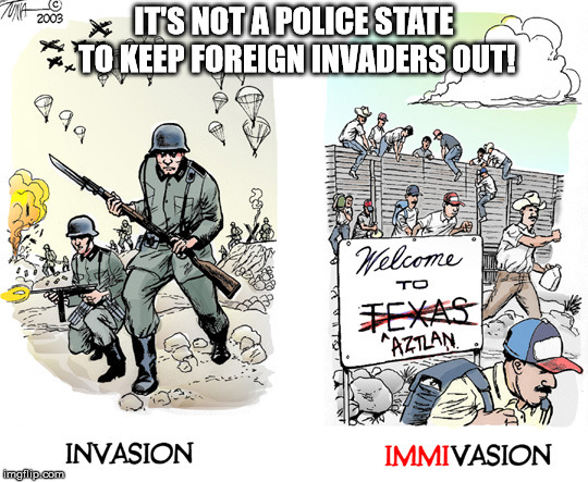 IT'S NOT A POLICE STATE TO KEEP FOREIGN INVADERS OUT! | made w/ Imgflip meme maker
