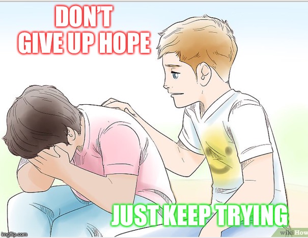 DON’T GIVE UP HOPE JUST KEEP TRYING | made w/ Imgflip meme maker