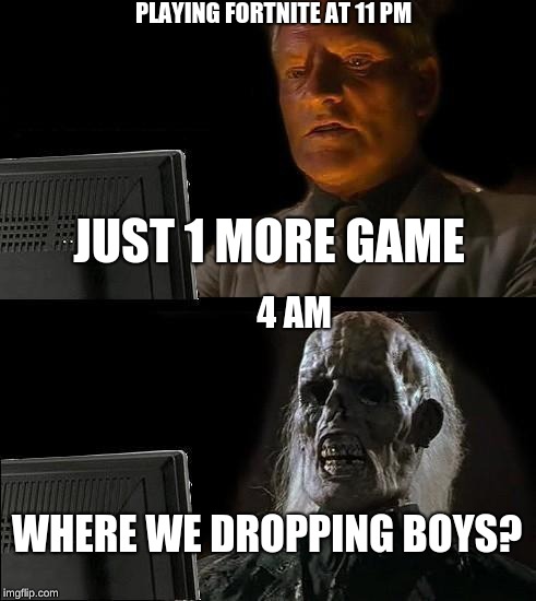 I'll Just Wait Here Meme | PLAYING FORTNITE AT 11 PM; JUST 1 MORE GAME; 4 AM; WHERE WE DROPPING BOYS? | image tagged in memes,ill just wait here | made w/ Imgflip meme maker