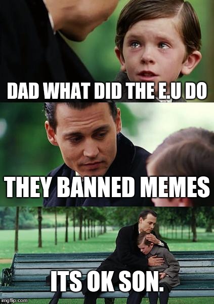 Finding Neverland Meme | DAD WHAT DID THE E.U DO; THEY BANNED MEMES; ITS OK SON. | image tagged in memes,finding neverland | made w/ Imgflip meme maker
