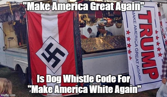 "Make America Great Again" Is Dog Whistle For "Make America White Again" | "Make America Great Again" Is Dog Whistle Code For "Make America White Again" | image tagged in dog whistle politics,white nationalism is code for white supremacism,trump | made w/ Imgflip meme maker