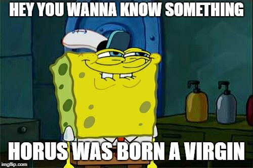 Don't You Squidward | HEY YOU WANNA KNOW SOMETHING; HORUS WAS BORN A VIRGIN | image tagged in memes,dont you squidward | made w/ Imgflip meme maker