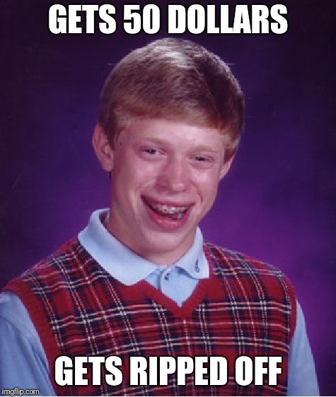 Bad Luck Brian Meme | GETS 50 DOLLARS; GETS RIPPED OFF | image tagged in memes,bad luck brian | made w/ Imgflip meme maker