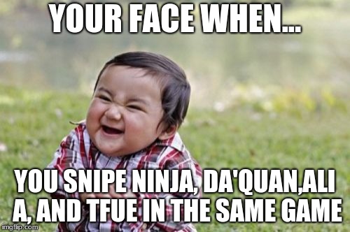 Evil Toddler | YOUR FACE WHEN... YOU SNIPE NINJA, DA'QUAN,ALI A, AND TFUE IN THE SAME GAME | image tagged in memes,evil toddler | made w/ Imgflip meme maker