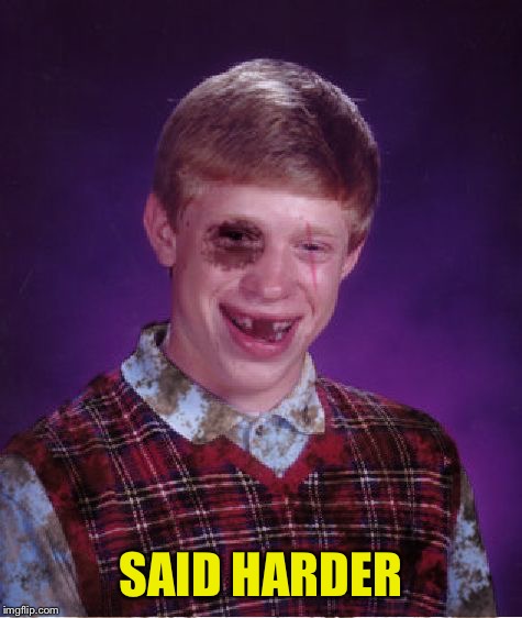 Beat-up Bad Luck Brian | SAID HARDER | image tagged in beat-up bad luck brian | made w/ Imgflip meme maker
