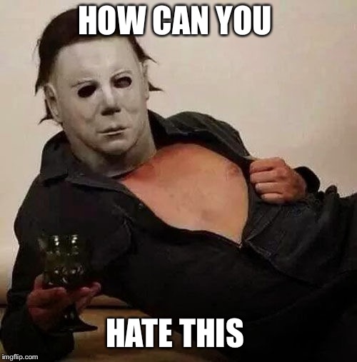 Sexy Michael Myers Halloween Tosh | HOW CAN YOU HATE THIS | image tagged in sexy michael myers halloween tosh | made w/ Imgflip meme maker