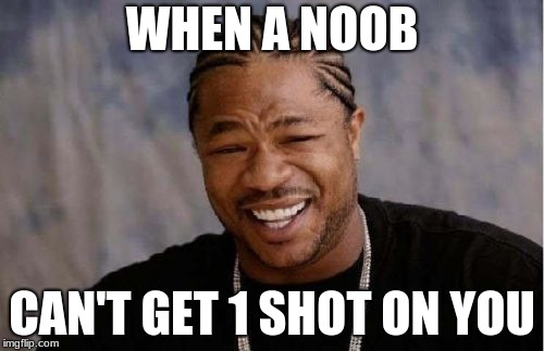 Yo Dawg Heard You Meme | WHEN A NOOB; CAN'T GET 1 SHOT ON YOU | image tagged in memes,yo dawg heard you | made w/ Imgflip meme maker