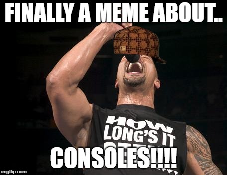 FINALLY A MEME ABOUT.. CONSOLES!!!! | image tagged in the rock finally,scumbag | made w/ Imgflip meme maker