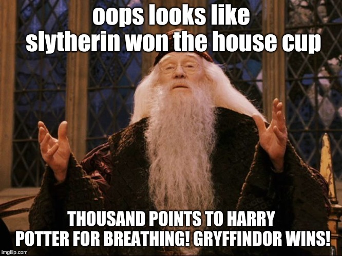 Dumbledore | oops looks like slytherin won the house cup; THOUSAND POINTS TO HARRY POTTER FOR BREATHING! GRYFFINDOR WINS! | image tagged in dumbledore | made w/ Imgflip meme maker