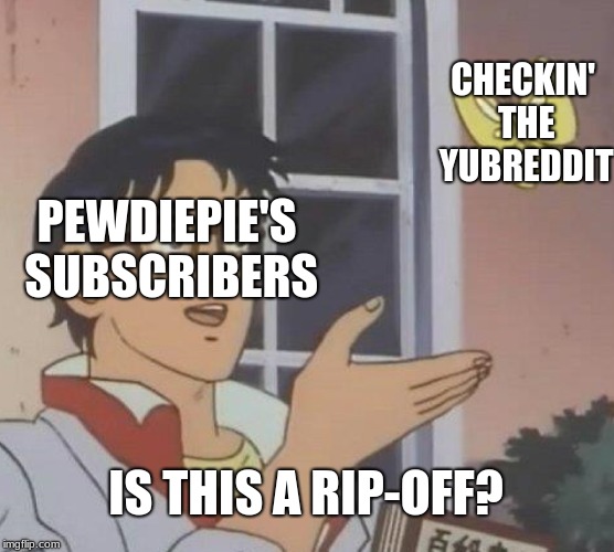 Is This A Pigeon | CHECKIN' THE YUBREDDIT; PEWDIEPIE'S SUBSCRIBERS; IS THIS A RIP-OFF? | image tagged in memes,is this a pigeon | made w/ Imgflip meme maker