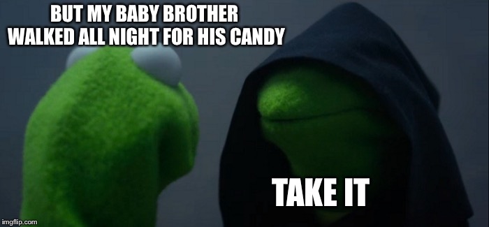 Evil Kermit | BUT MY BABY BROTHER WALKED ALL NIGHT FOR HIS CANDY; TAKE IT | image tagged in memes,evil kermit,halloween,candy,trick or treat | made w/ Imgflip meme maker